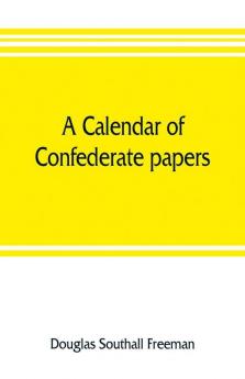 A calendar of Confederate papers with a biblography of some Confederate publications; preliminary report of the Southern historical manuscripts commission prepared under the direction of the Confederate memorial literary society