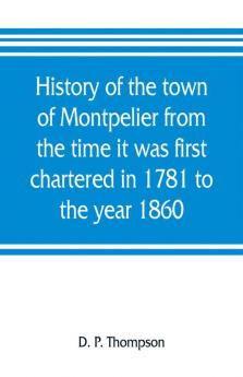 History of the town of Montpelier from the time it was first chartered in 1781 to the year 1860