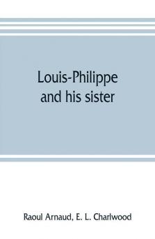 Louis-Philippe and his sister; the political life role of Adelaide of Orleans (1777-1847)