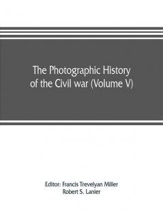 The photographic history of the Civil war (Volume V) Forts and Artillery