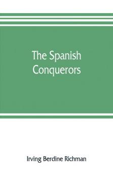 The Spanish conquerors; a chronicle of the dawn of empire overseas