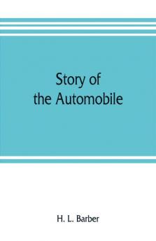 Story of the automobile its history and development from 1760 to 1917 with an analysis of the standing and prospects of the automobile industry