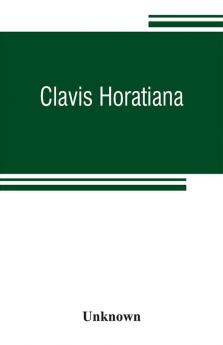 Clavis Horatiana; or A key to the odes of Horace to which is prefixed A life of the poet and an account of the Horatian metres. For the use of schools