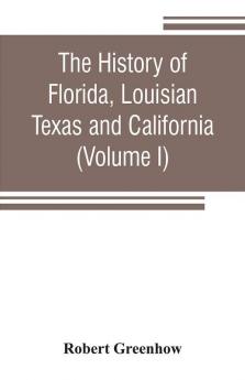 The history of Florida Louisian Texas and California band of the adjoining countries including the whole valley of the Mississippi from the discovery to their incorporation with the United States of America (Volume I)