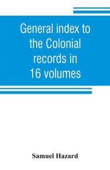 General index to the Colonial records in 16 volumes and to the Pennsylvania archives [1st series] in 12 volumes