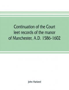 Continuation of the court leet records of the manor of Manchester A.D. 1586-1602