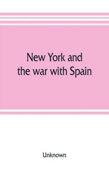 New York and the war with Spain. History of the Empire State regiments