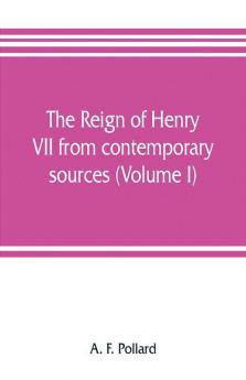 The reign of Henry VII from contemporary sources (Volume I)