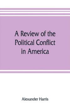 A review of the political conflict in America from the commencement of the anti-slavery agitation to the close of southern reconstruction; comprising also a resume of the career of Thaddeus Stevens