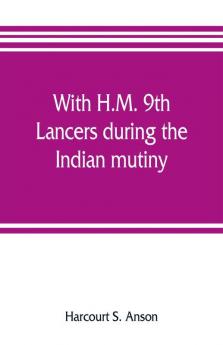 With H.M. 9th Lancers during the Indian mutiny. The letters of Brevet-major O.H.S.G. Anson