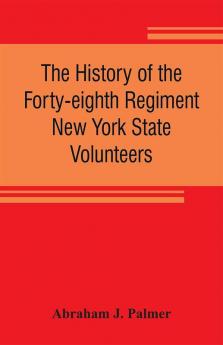 The history of the Forty-eighth Regiment New York State Volunteers in the War for the Union 1861-1865