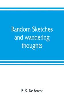 Random sketches and wandering thoughts or What I saw in camp on the march the bivouac the battle field and hospital while with the army in Virginia North and South Caroline during the late rebellion