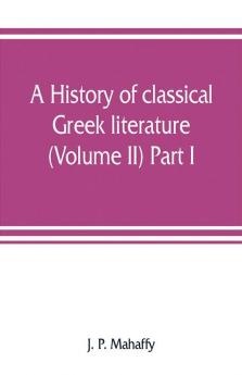A History Of Classical Greek Literature (Volume Ii) Part I.