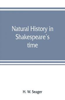 Natural history in Shakespeare's time; being extracts illustrative of the subject as he knew it