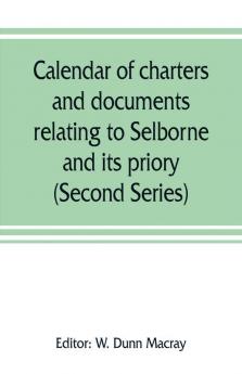 Calendar of charters and documents relating to Selborne and its priory preserved in the muniment room of Magdalen college Oxford (Second Series)