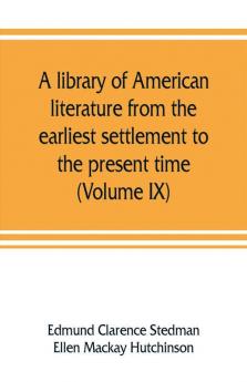 A library of American literature from the earliest settlement to the present time (Volume IX)