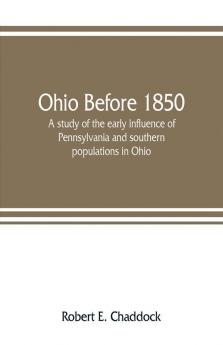 Ohio before 1850; a study of the early influence of Pennsylvania and southern populations in Ohio