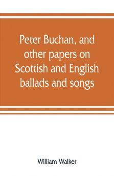 Peter Buchan and other papers on Scottish and English ballads and songs