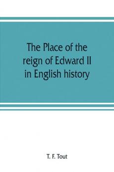 The place of the reign of Edward II in English history based upon the Ford lectures delivered in the University of Oxford in 1913