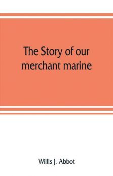 The story of our merchant marine; its period of glory its prolonged decadence and its vigorous revival as the result of the world war