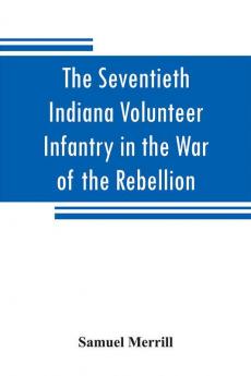 The Seventieth Indiana Volunteer Infantry in the War of the Rebellion