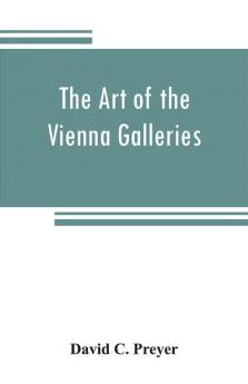 The art of the Vienna galleries giving a brief history of the public and private galleries of Vienna with a critical description of the paintings therein contained