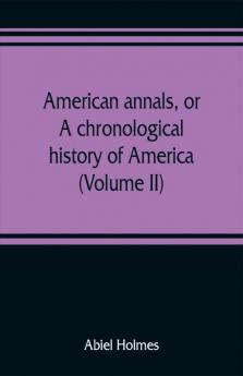 American annals or A chronological history of America from its discovery in MCCCCXCII to MDCCCVI (Volume II)