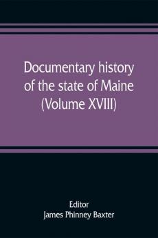 Documentary history of the state of Maine (Volume XVIII) Containing The Baxter Manuscripts