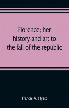 Florence; her history and art to the fall of the republic