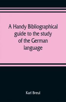 A handy bibliographical guide to the study of the German language and literature for the use of students and teachers of German