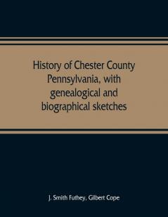 History of Chester County Pennsylvania with genealogical and biographical sketches