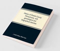 History of Chester County Pennsylvania with genealogical and biographical sketches