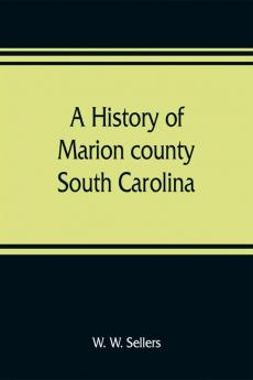 A history of Marion county South Carolina from its earliest times to the present 1901