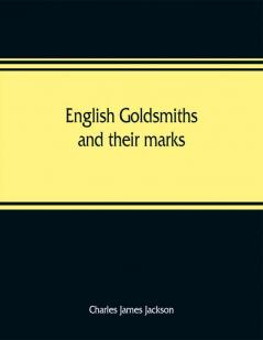 English goldsmiths and their marks: a history of the goldsmiths and plateworkers of England Scotland