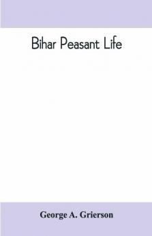 Bihar Peasant Life Being A Discursive Catalogue Of The Surroundings Of The People Of That Province