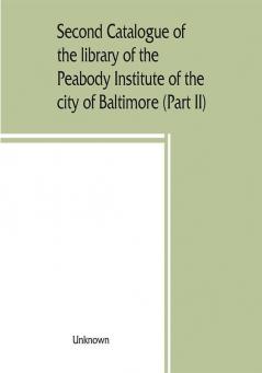 Second catalogue of the library of the Peabody Institute of the city of Baltimore including the additions made since 1882 (Part II) C-D