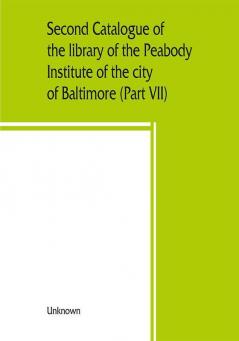 Second catalogue of the library of the Peabody Institute of the city of Baltimore including the additions made since 1882 (Part VII) S-T