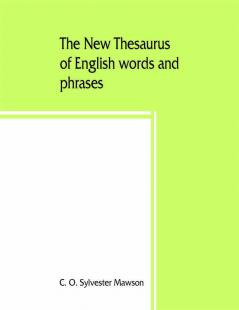 The new thesaurus of English words and phrases classified and arranged so as to facilitate the expression of ideas and assist in literary composition based on the classic work of P.M. Roget