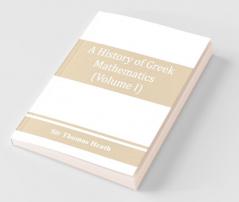 A History Of Greek Mathematics (Volume I) From Thales To Euclid