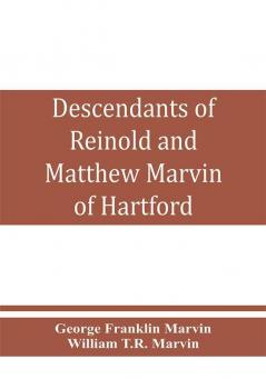 Descendants of Reinold and Matthew Marvin of Hartford Ct. 1638 and 1635 sons of Edward Marvin of Great Bentley England