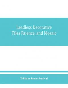 Leadless decorative tiles faience and mosaic comprising notes and excerpts on the history materials manufacture & use of ornamental flooring tiles ceramic mosaic and decorative tiles and faience with Complete series of recipes for Tile-Bodies and