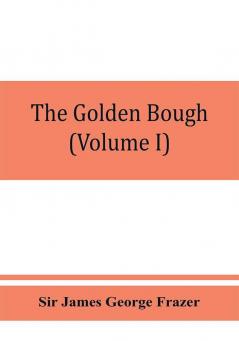 The golden bough; a study in magic and religion (Volume I)