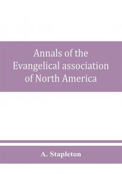 Annals of the Evangelical association of North America and history of the United Evangelical Church