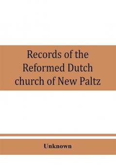 Records of the Reformed Dutch church of New Paltz N.Y. containing an account of the organization of the church and the registers of consistories members marriages and baptisms