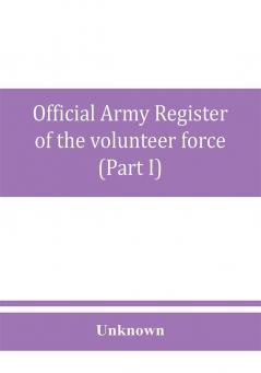 Official army register of the volunteer force of the United States army for the years 1861 '62 '63 '64 '65 (Part I)