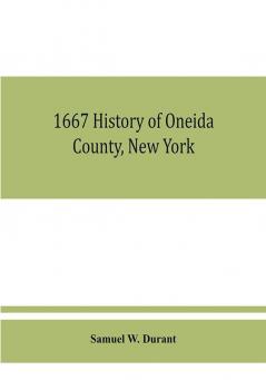 1667 History of Oneida County New York : with illustrations and biographical sketches of some of its prominent men and pioneers