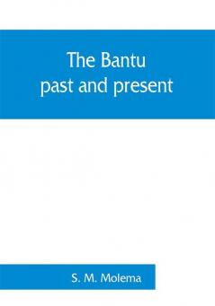 The Bantu past and present; an ethnographical & historical study of the native races of South Africa