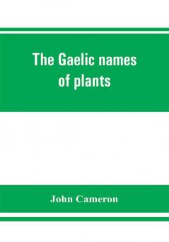 The Gaelic names of plants (Scottish Irish and Manx) collected and arranged in scientific order with notes on their etymology uses plant superstitions etc. among the Celts with copious Gaelic English and scientific indices