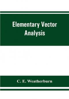 Elementary Vector Analysis With Application To Geometry And Physics