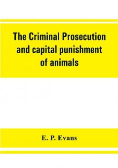 The criminal prosecution and capital punishment of animals